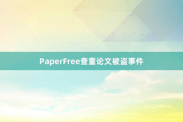 PaperFree查重论文被盗事件