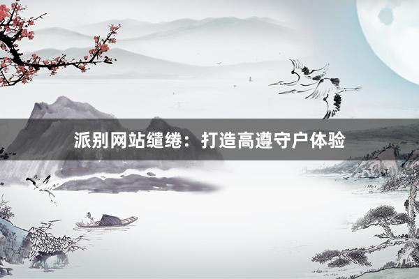 派别网站缱绻：打造高遵守户体验