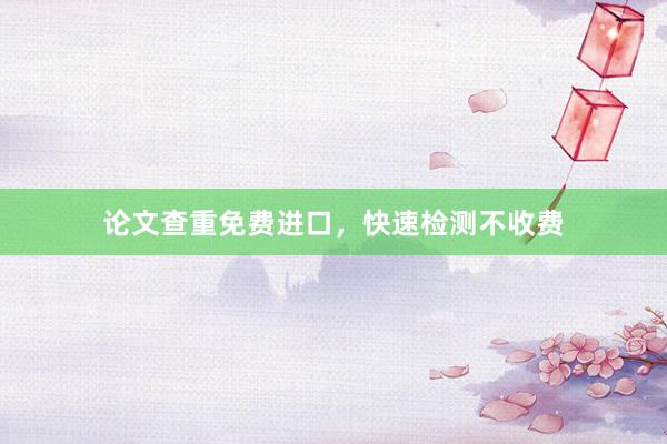 论文查重免费进口，快速检测不收费