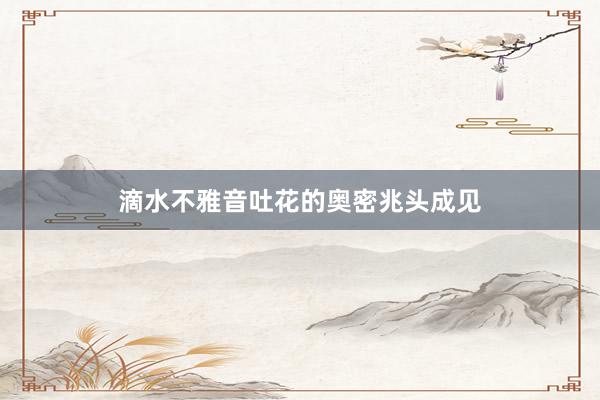 滴水不雅音吐花的奥密兆头成见